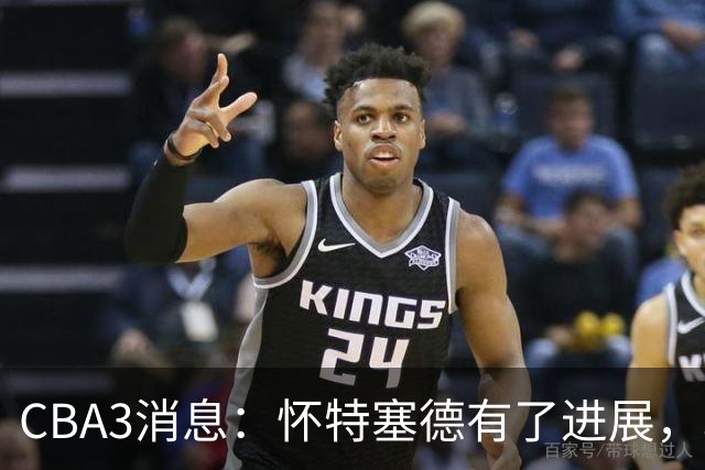 CBA3消息：怀特塞德有了进展，北控官宣强人加盟，杜锋爱子传喜讯